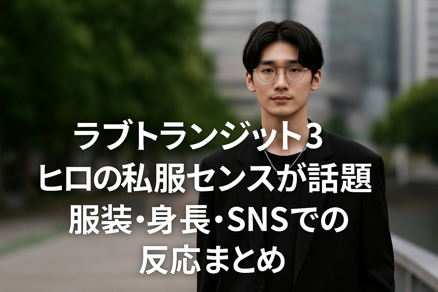 「ラブトランジット3 」ヒロの私服センスが話題！服装・身長・SNSでの反応まとめ