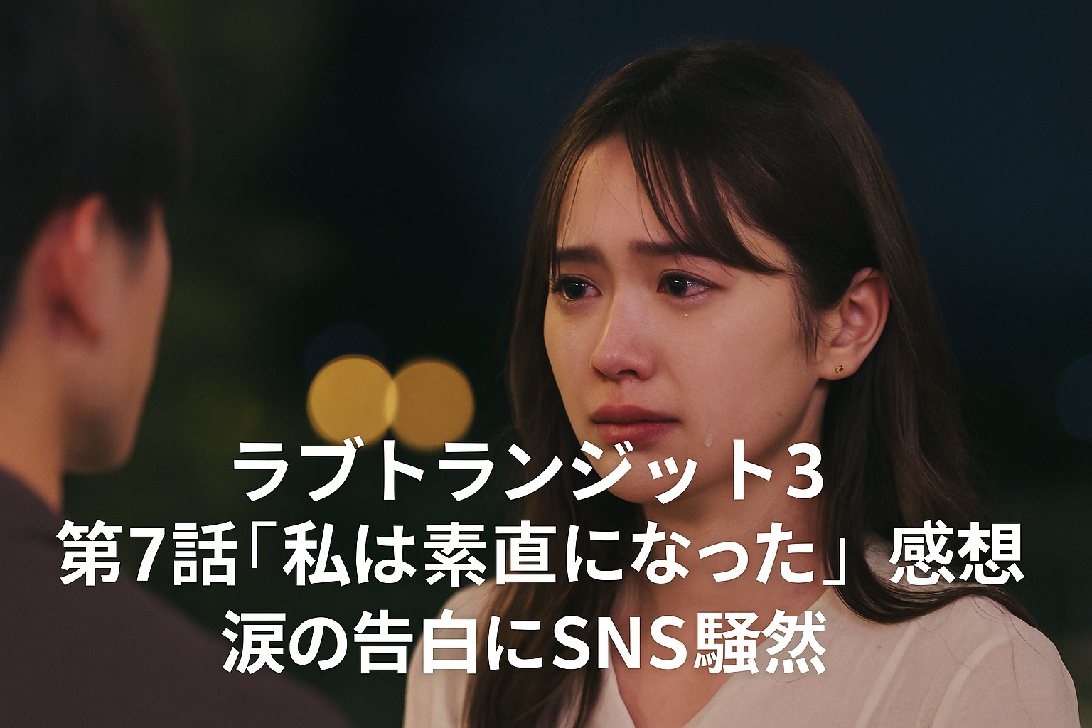 「ラブトランジット3 」第7話『私は素直になった』感想｜涙の告白にSNS騒然